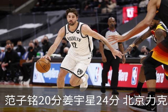 范子铭20分姜宇星24分 北京力克吉林开门红