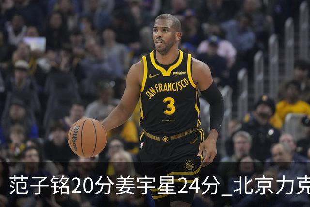 范子铭20分姜宇星24分 北京力克吉林开门红